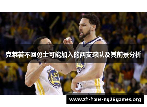 克莱若不回勇士可能加入的两支球队及其前景分析