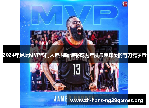 2024年足坛MVP热门人选揭晓 谁将成为年度最佳球员的有力竞争者