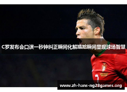 C罗发布会口误一秒钟纠正瞬间化解尴尬瞬间显现球场智慧
