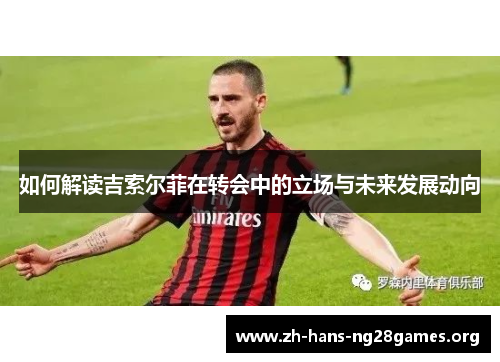 如何解读吉索尔菲在转会中的立场与未来发展动向