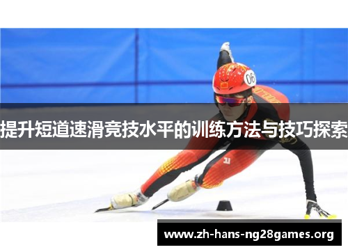 提升短道速滑竞技水平的训练方法与技巧探索