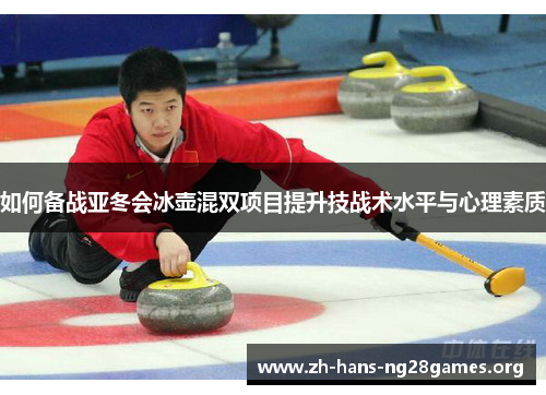 如何备战亚冬会冰壶混双项目提升技战术水平与心理素质