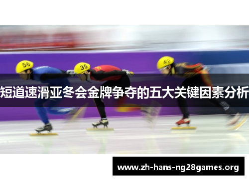 短道速滑亚冬会金牌争夺的五大关键因素分析
