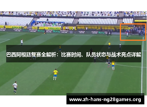 巴西阿根廷复赛全解析：比赛时间、队员状态与战术亮点详解
