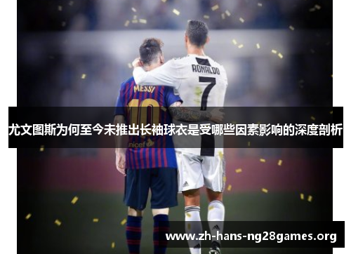 尤文图斯为何至今未推出长袖球衣是受哪些因素影响的深度剖析