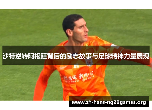 沙特逆转阿根廷背后的励志故事与足球精神力量展现