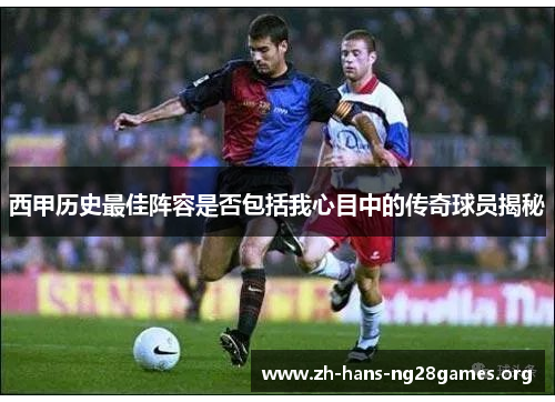 西甲历史最佳阵容是否包括我心目中的传奇球员揭秘