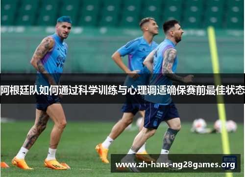 阿根廷队如何通过科学训练与心理调适确保赛前最佳状态