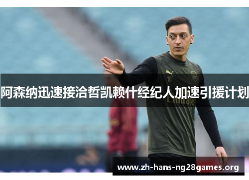 阿森纳迅速接洽哲凯赖什经纪人加速引援计划