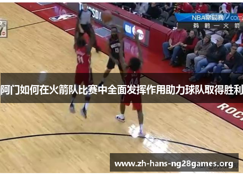 阿门如何在火箭队比赛中全面发挥作用助力球队取得胜利