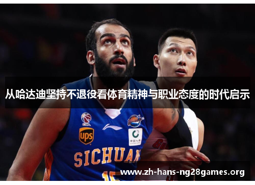 从哈达迪坚持不退役看体育精神与职业态度的时代启示