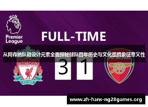 从阿森纳队徽设计元素全面探秘球队百年历史与文化图腾象征意义性