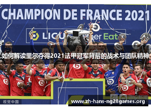 如何解读里尔夺得2021法甲冠军背后的战术与团队精神