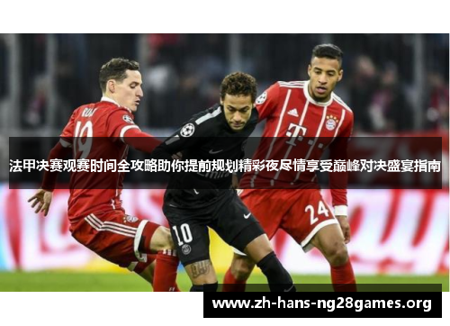 法甲决赛观赛时间全攻略助你提前规划精彩夜尽情享受巅峰对决盛宴指南 法甲决赛观赛时间全攻略助你提前规划精彩夜尽情享受巅峰对决盛宴指南