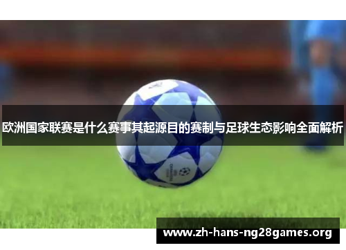 欧洲国家联赛是什么赛事其起源目的赛制与足球生态影响全面解析 欧洲国家联赛是什么赛事其起源目的赛制与足球生态影响全面解析