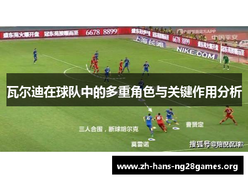 瓦尔迪在球队中的多重角色与关键作用分析 瓦尔迪在球队中的多重角色与关键作用分析