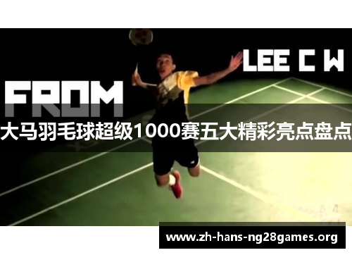 大马羽毛球超级1000赛五大精彩亮点盘点