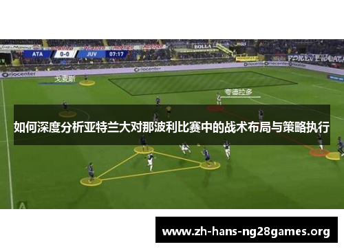 如何深度分析亚特兰大对那波利比赛中的战术布局与策略执行