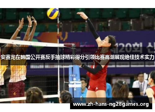 安赛龙在韩国公开赛反手抽球精彩得分引领比赛高潮展现绝佳技术实力