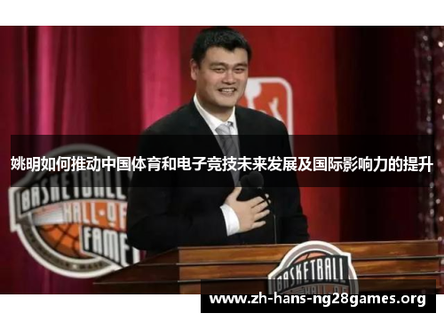 姚明如何推动中国体育和电子竞技未来发展及国际影响力的提升