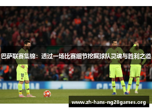 巴萨联赛集锦：透过一场比赛细节挖掘球队灵魂与胜利之道