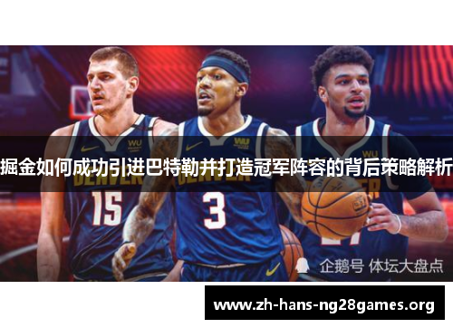 掘金如何成功引进巴特勒并打造冠军阵容的背后策略解析