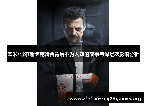 杰米·马尔斯卡克转会背后不为人知的故事与深层次影响分析